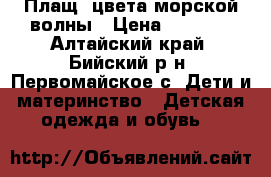 Плащ  цвета морской волны › Цена ­ 1 500 - Алтайский край, Бийский р-н, Первомайское с. Дети и материнство » Детская одежда и обувь   